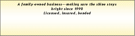 Text Box: A family-owned business-making sure the shine stays bright since 1990Licensed, insured, bonded