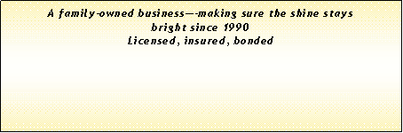 Text Box: A family-owned business�-making sure the shine stays bright since 1990Licensed, insured, bonded